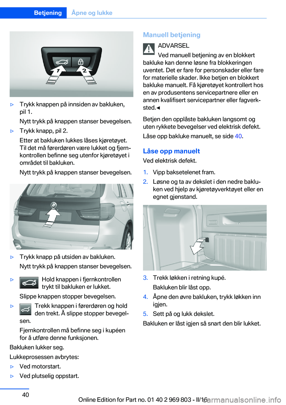 BMW X5 2016 InstruksjonsbØker (in Norwegian) ▷Trykk knappen på innsiden av bakluken,
pil 1.
Nytt trykk på knappen stanser bevegelsen.▷Trykk knapp, pil 2.
Etter at bakluken lukkes låses kjøretøyet.
Til det må førerdøren være lukket o BMW X5 2016 InstruksjonsbØker (in Norwegian) ▷Trykk knappen på innsiden av bakluken,
pil 1.
Nytt trykk på knappen stanser bevegelsen.▷Trykk knapp, pil 2.
Etter at bakluken lukkes låses kjøretøyet.
Til det må førerdøren være lukket o