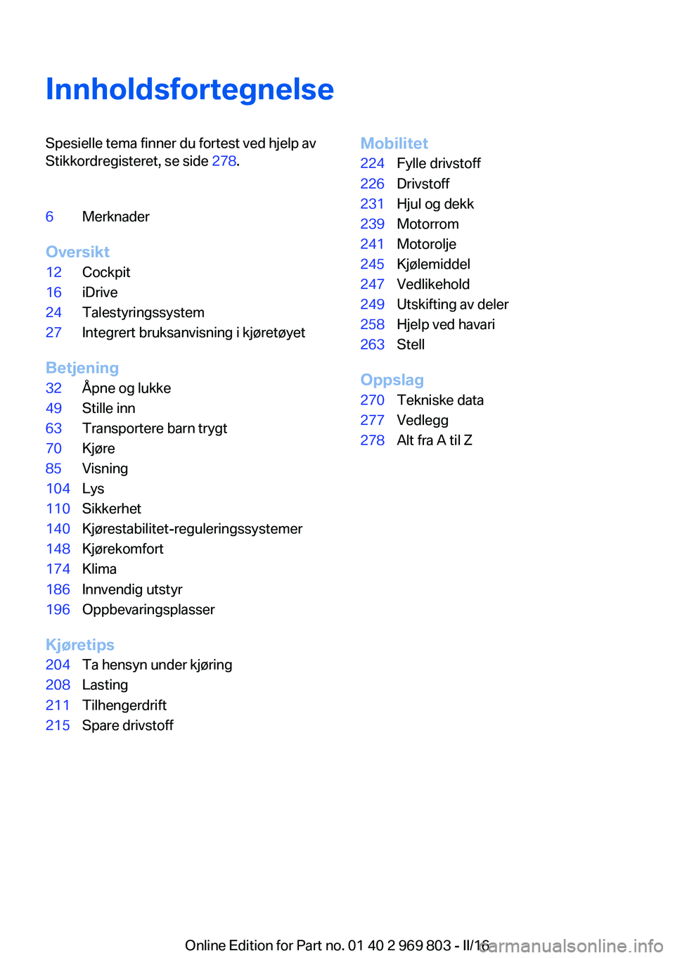 BMW X5 2016  InstruksjonsbØker (in Norwegian) InnholdsfortegnelseSpesielle tema finner du fortest ved hjelp av
Stikkordregisteret, se side  278.6Merknader
Oversikt
12Cockpit16iDrive24Talestyringssystem27Integrert bruksanvisning i kjøretøyet
Bet