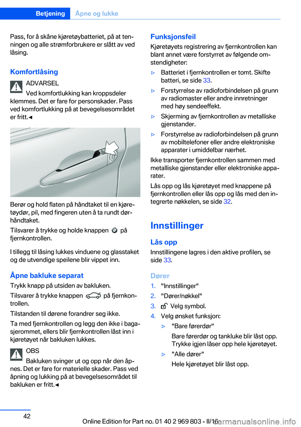 BMW X5 2016 InstruksjonsbØker (in Norwegian) Pass, for å skåne kjøretøybatteriet, på at ten‐
ningen og alle strømforbrukere er slått av ved
låsing.
Komfortlåsing ADVARSEL
Ved komfortlukking kan kroppsdeler
klemmes. Det er fare for per BMW X5 2016 InstruksjonsbØker (in Norwegian) Pass, for å skåne kjøretøybatteriet, på at ten‐
ningen og alle strømforbrukere er slått av ved
låsing.
Komfortlåsing ADVARSEL
Ved komfortlukking kan kroppsdeler
klemmes. Det er fare for per