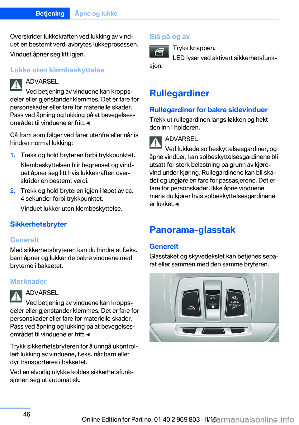 BMW X5 2016 InstruksjonsbØker (in Norwegian) Overskrider lukkekraften ved lukking av vind‐
uet en bestemt verdi avbrytes lukkeprosessen.
Vinduet åpner seg litt igjen.
Lukke uten klembeskyttelse ADVARSEL
Ved betjening av vinduene kan kropps‐ BMW X5 2016 InstruksjonsbØker (in Norwegian) Overskrider lukkekraften ved lukking av vind‐
uet en bestemt verdi avbrytes lukkeprosessen.
Vinduet åpner seg litt igjen.
Lukke uten klembeskyttelse ADVARSEL
Ved betjening av vinduene kan kropps‐