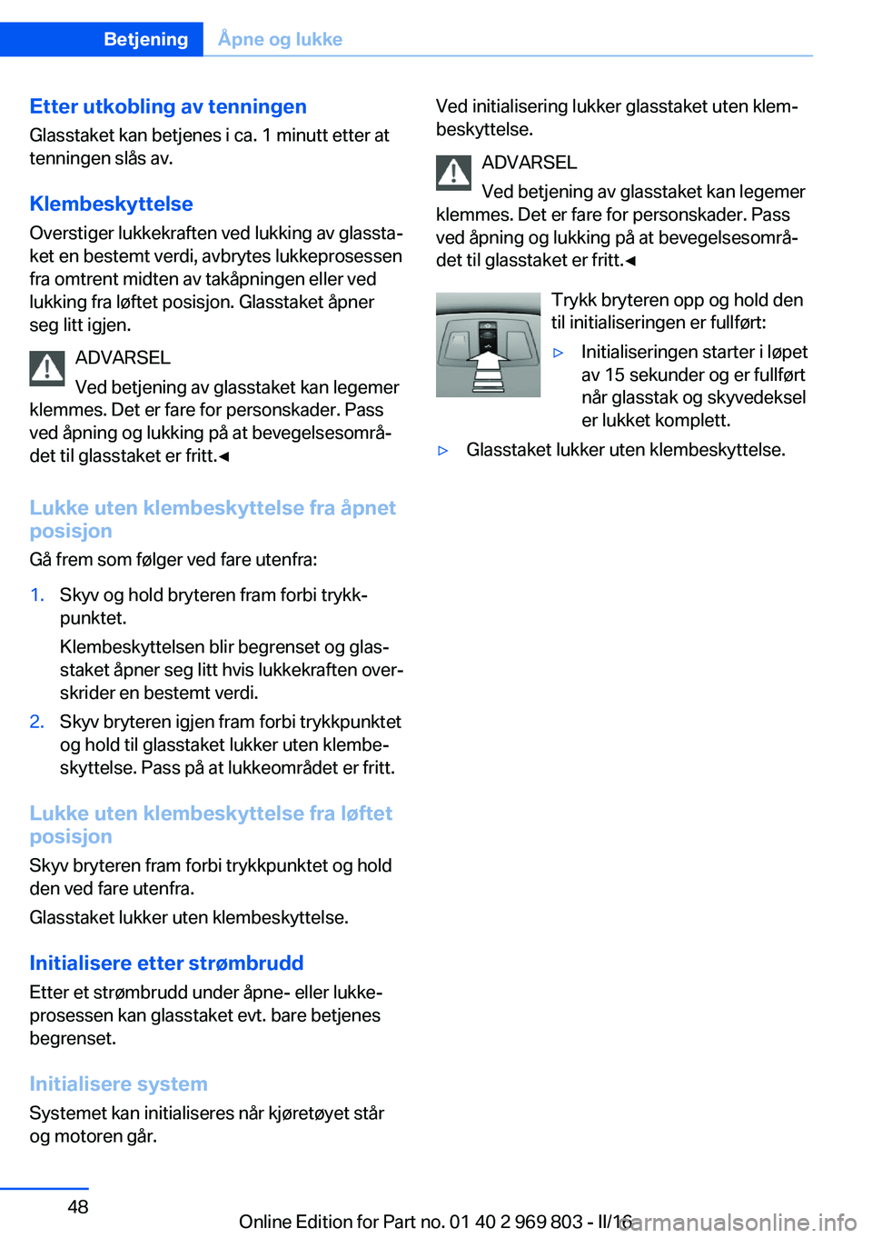 BMW X5 2016 InstruksjonsbØker (in Norwegian) Etter utkobling av tenningen
Glasstaket kan betjenes i ca. 1 minutt etter at
tenningen slås av.
Klembeskyttelse
Overstiger lukkekraften ved lukking av glassta‐
ket en bestemt verdi, avbrytes lukkep BMW X5 2016 InstruksjonsbØker (in Norwegian) Etter utkobling av tenningen
Glasstaket kan betjenes i ca. 1 minutt etter at
tenningen slås av.
Klembeskyttelse
Overstiger lukkekraften ved lukking av glassta‐
ket en bestemt verdi, avbrytes lukkep