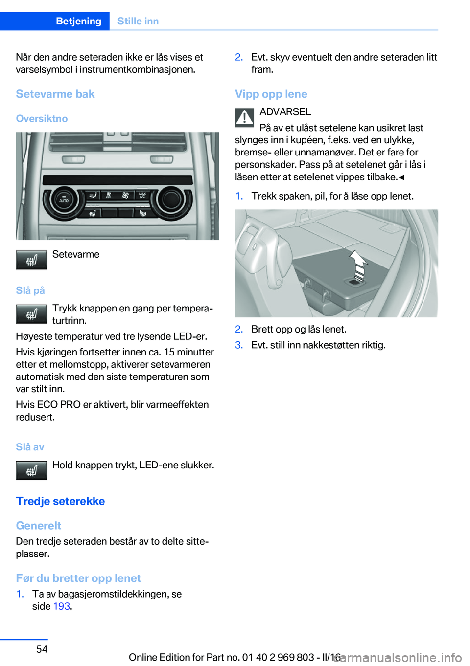 BMW X5 2016 InstruksjonsbØker (in Norwegian) Når den andre seteraden ikke er lås vises et
varselsymbol i instrumentkombinasjonen.
Setevarme bakOversiktno
Setevarme
Slå på Trykk knappen en gang per tempera‐
turtrinn.
Høyeste temperatur ved BMW X5 2016 InstruksjonsbØker (in Norwegian) Når den andre seteraden ikke er lås vises et
varselsymbol i instrumentkombinasjonen.
Setevarme bakOversiktno
Setevarme
Slå på Trykk knappen en gang per tempera‐
turtrinn.
Høyeste temperatur ved