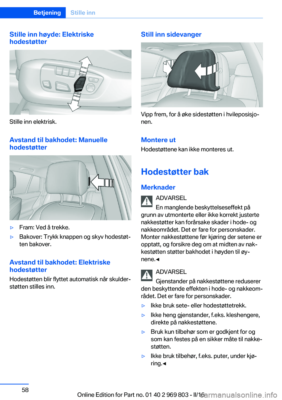 BMW X5 2016 InstruksjonsbØker (in Norwegian) Stille inn høyde: Elektriske
hodestøtter
Stille inn elektrisk.
Avstand til bakhodet: Manuelle
hodestøtter
▷Fram: Ved å trekke.▷Bakover: Trykk knappen og skyv hodestøt‐
ten bakover.
Avstand BMW X5 2016 InstruksjonsbØker (in Norwegian) Stille inn høyde: Elektriske
hodestøtter
Stille inn elektrisk.
Avstand til bakhodet: Manuelle
hodestøtter
▷Fram: Ved å trekke.▷Bakover: Trykk knappen og skyv hodestøt‐
ten bakover.
Avstand
