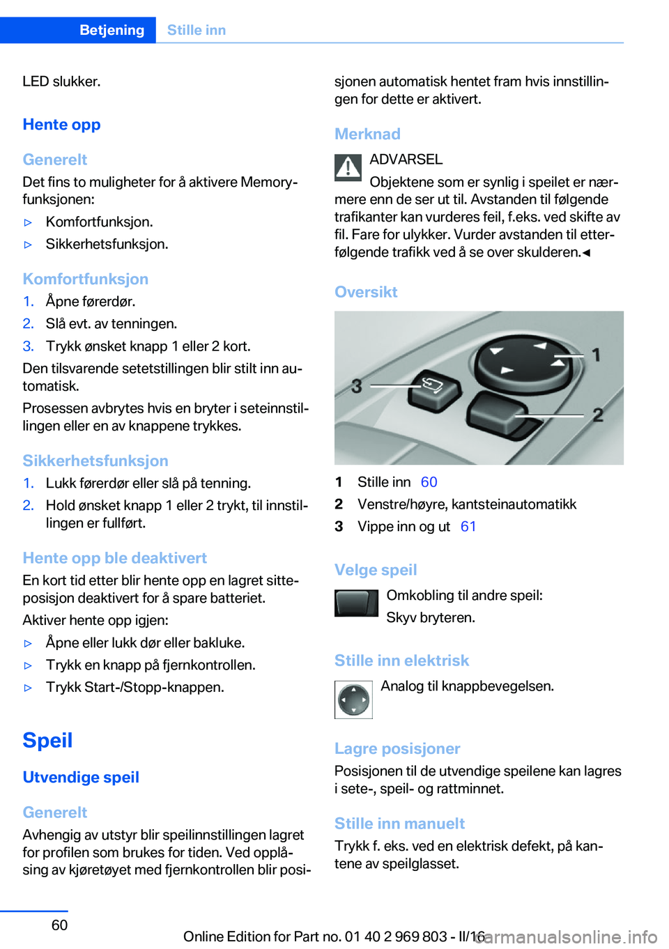 BMW X5 2016 InstruksjonsbØker (in Norwegian) LED slukker.Hente opp
Generelt
Det fins to muligheter for å aktivere Memory-
funksjonen:▷Komfortfunksjon.▷Sikkerhetsfunksjon.
Komfortfunksjon
1.Åpne førerdør.2.Slå evt. av tenningen.3.Trykk BMW X5 2016 InstruksjonsbØker (in Norwegian) LED slukker.Hente opp
Generelt
Det fins to muligheter for å aktivere Memory-
funksjonen:▷Komfortfunksjon.▷Sikkerhetsfunksjon.
Komfortfunksjon
1.Åpne førerdør.2.Slå evt. av tenningen.3.Trykk