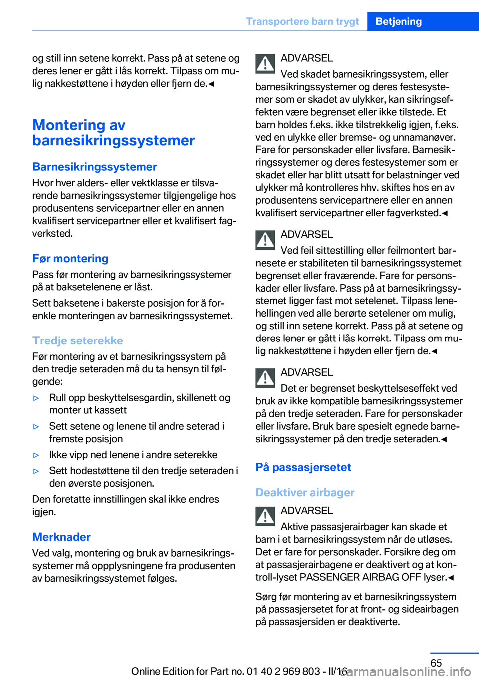 BMW X5 2016 InstruksjonsbØker (in Norwegian) og still inn setene korrekt. Pass på at setene og
deres lener er gått i lås korrekt. Tilpass om mu‐
lig nakkestøttene i høyden eller fjern de.◀
Montering av
barnesikringssystemer
Barnesikring BMW X5 2016 InstruksjonsbØker (in Norwegian) og still inn setene korrekt. Pass på at setene og
deres lener er gått i lås korrekt. Tilpass om mu‐
lig nakkestøttene i høyden eller fjern de.◀
Montering av
barnesikringssystemer
Barnesikring