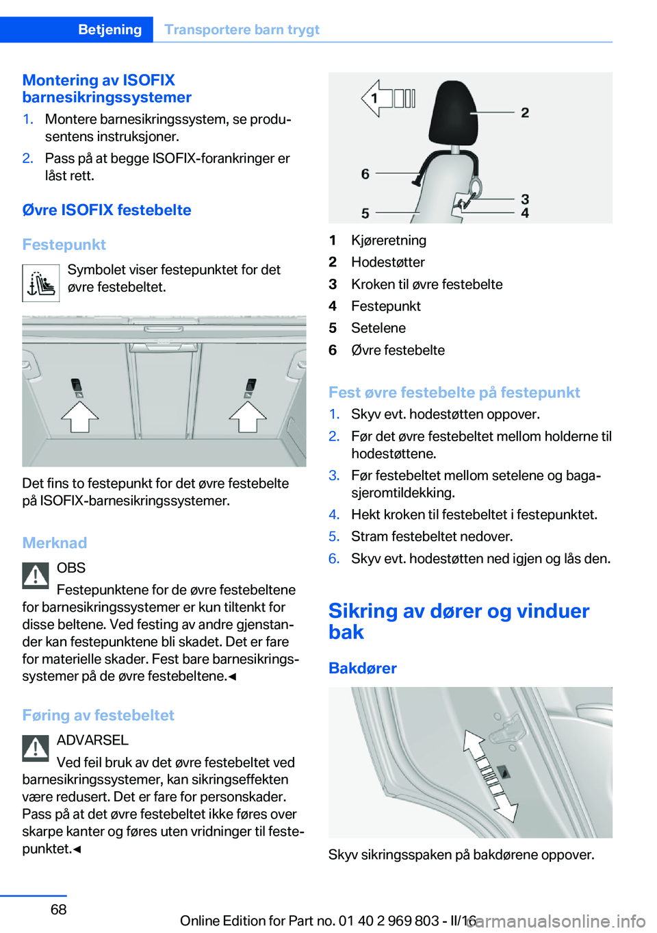 BMW X5 2016 InstruksjonsbØker (in Norwegian) Montering av ISOFIX
barnesikringssystemer1.Montere barnesikringssystem, se produ‐
sentens instruksjoner.2.Pass på at begge ISOFIX-forankringer er
låst rett.
Øvre ISOFIX festebelte
Festepunkt Symb BMW X5 2016 InstruksjonsbØker (in Norwegian) Montering av ISOFIX
barnesikringssystemer1.Montere barnesikringssystem, se produ‐
sentens instruksjoner.2.Pass på at begge ISOFIX-forankringer er
låst rett.
Øvre ISOFIX festebelte
Festepunkt Symb