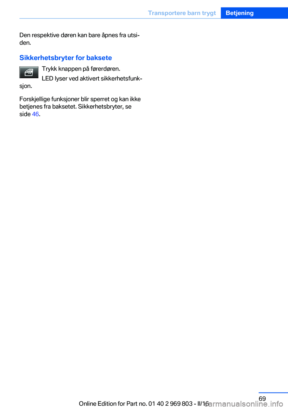 BMW X5 2016 InstruksjonsbØker (in Norwegian) Den respektive døren kan bare åpnes fra utsi‐
den.
Sikkerhetsbryter for baksete Trykk knappen på førerdøren.
LED lyser ved aktivert sikkerhetsfunk‐
sjon.
Forskjellige funksjoner blir sperret BMW X5 2016 InstruksjonsbØker (in Norwegian) Den respektive døren kan bare åpnes fra utsi‐
den.
Sikkerhetsbryter for baksete Trykk knappen på førerdøren.
LED lyser ved aktivert sikkerhetsfunk‐
sjon.
Forskjellige funksjoner blir sperret