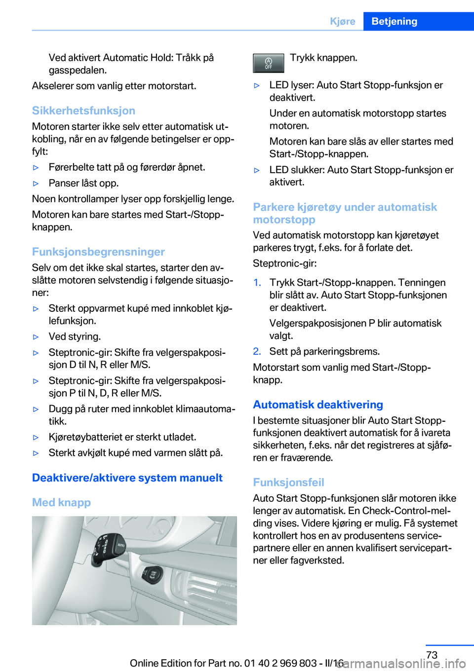BMW X5 2016 InstruksjonsbØker (in Norwegian) Ved aktivert Automatic Hold: Tråkk på
gasspedalen.
Akselerer som vanlig etter motorstart.
Sikkerhetsfunksjon
Motoren starter ikke selv etter automatisk ut‐
kobling, når en av følgende betingelse BMW X5 2016 InstruksjonsbØker (in Norwegian) Ved aktivert Automatic Hold: Tråkk på
gasspedalen.
Akselerer som vanlig etter motorstart.
Sikkerhetsfunksjon
Motoren starter ikke selv etter automatisk ut‐
kobling, når en av følgende betingelse