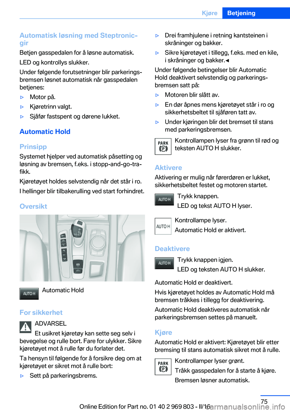 BMW X5 2016 InstruksjonsbØker (in Norwegian) Automatisk løsning med Steptronic-
gir
Betjen gasspedalen for å løsne automatisk.
LED og kontrollys slukker.
Under følgende forutsetninger blir parkerings‐
bremsen løsnet automatisk når gasspe BMW X5 2016 InstruksjonsbØker (in Norwegian) Automatisk løsning med Steptronic-
gir
Betjen gasspedalen for å løsne automatisk.
LED og kontrollys slukker.
Under følgende forutsetninger blir parkerings‐
bremsen løsnet automatisk når gasspe