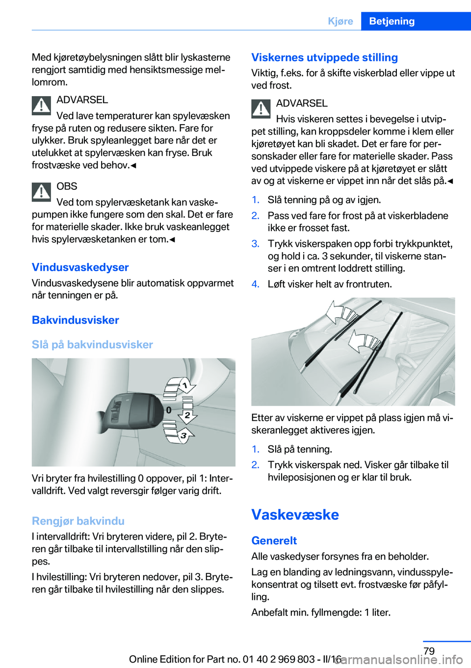 BMW X5 2016 InstruksjonsbØker (in Norwegian) Med kjøretøybelysningen slått blir lyskasterne
rengjort samtidig med hensiktsmessige mel‐
lomrom.
ADVARSEL
Ved lave temperaturer kan spylevæsken
fryse på ruten og redusere sikten. Fare for
ulyk BMW X5 2016 InstruksjonsbØker (in Norwegian) Med kjøretøybelysningen slått blir lyskasterne
rengjort samtidig med hensiktsmessige mel‐
lomrom.
ADVARSEL
Ved lave temperaturer kan spylevæsken
fryse på ruten og redusere sikten. Fare for
ulyk