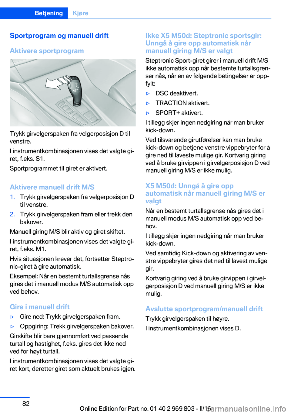 BMW X5 2016  InstruksjonsbØker (in Norwegian) Sportprogram og manuell drift
Aktivere sportprogram
Trykk girvelgerspaken fra velgerposisjon D til
venstre.
I instrumentkombinasjonen vises det valgte gi‐
ret, f.eks. S1.
Sportprogrammet til giret e