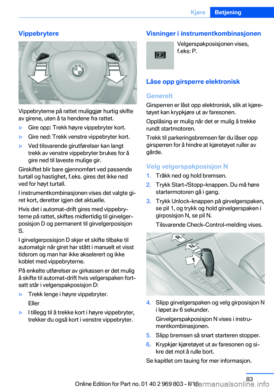 BMW X5 2016  InstruksjonsbØker (in Norwegian) Vippebrytere
Vippebryterne på rattet muliggjør hurtig skifte
av girene, uten å ta hendene fra rattet.
▷Gire opp: Trekk høyre vippebryter kort.▷Gire ned: Trekk venstre vippebryter kort.▷Ved t