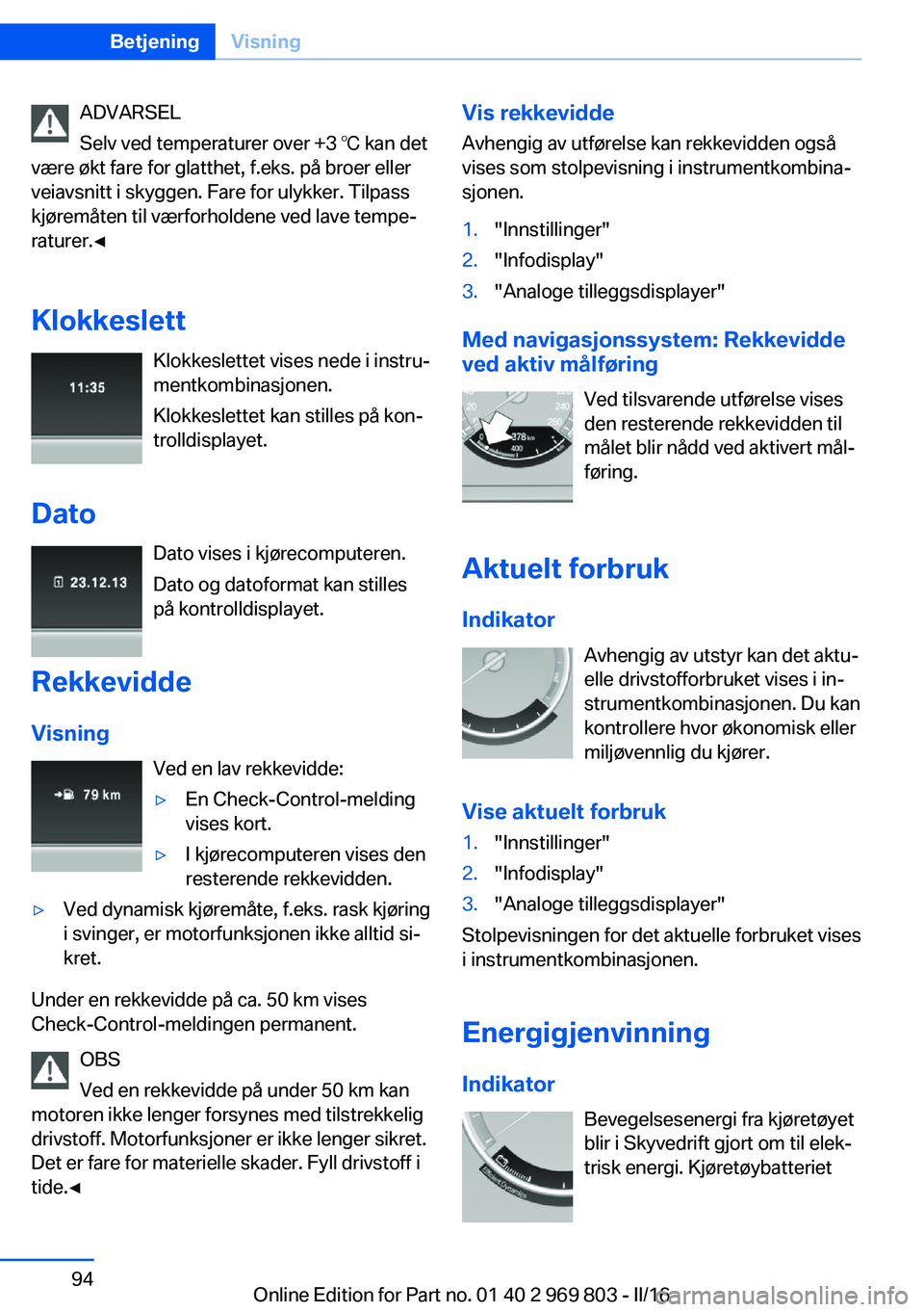 BMW X5 2016 InstruksjonsbØker (in Norwegian) ADVARSEL
Selv ved temperaturer over +3 ℃ kan det
være økt fare for glatthet, f.eks. på broer eller
veiavsnitt i skyggen. Fare for ulykker. Tilpass
kjøremåten til værforholdene ved lave tempe BMW X5 2016 InstruksjonsbØker (in Norwegian) ADVARSEL
Selv ved temperaturer over +3 ℃ kan det
være økt fare for glatthet, f.eks. på broer eller
veiavsnitt i skyggen. Fare for ulykker. Tilpass
kjøremåten til værforholdene ved lave tempe