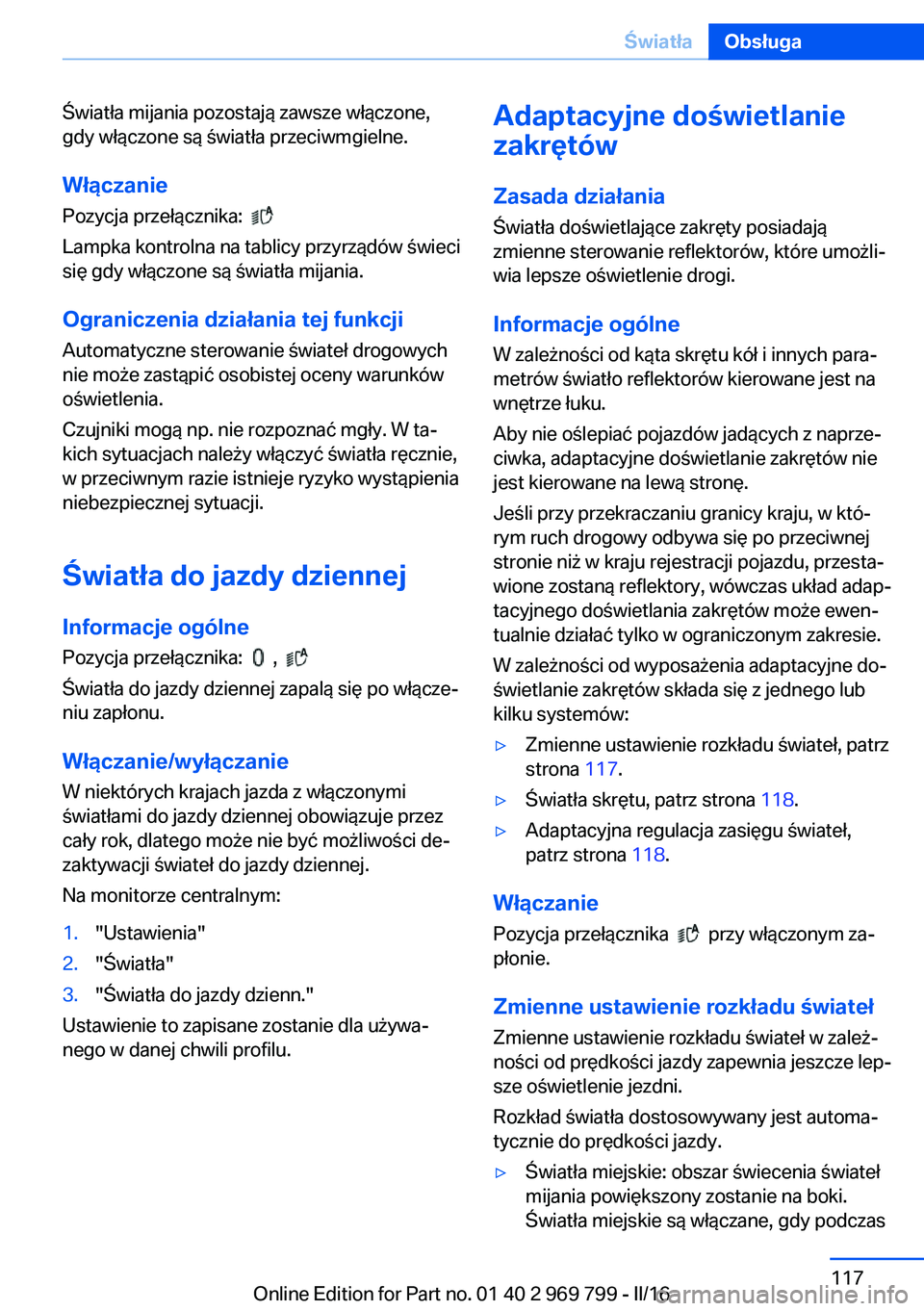 BMW X5 2016  Instrukcja obsługi (in Polish) Światła mijania pozostają zawsze włączone,
gdy włączone są światła przeciwmgielne.
Włączanie
Pozycja przełącznika:  
 
Lampka kontrolna na tablicy przyrządów świeci
się gdy włączon