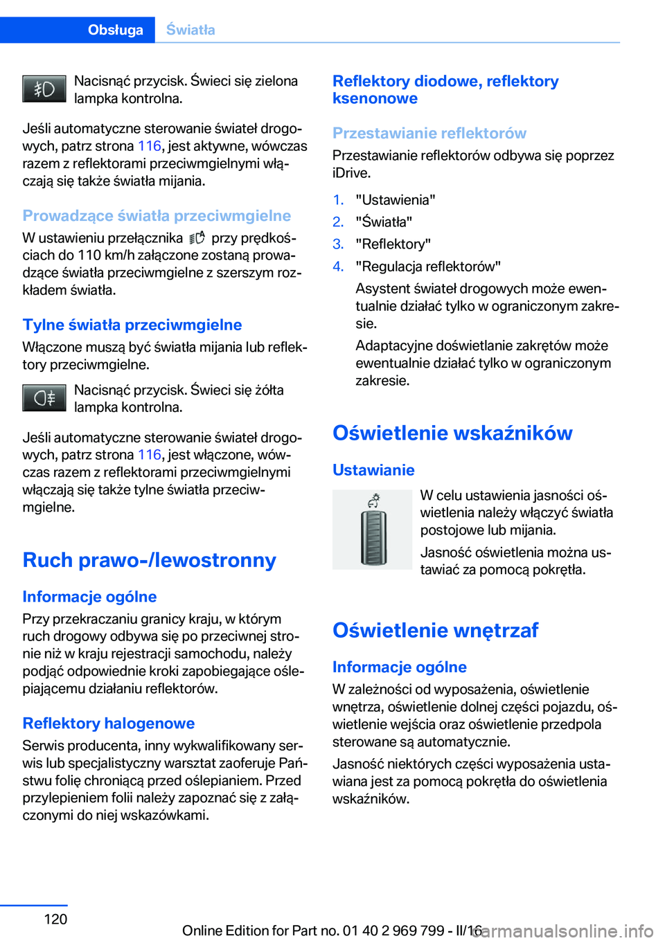 BMW X5 2016  Instrukcja obsługi (in Polish) Nacisnąć przycisk. Świeci się zielona
lampka kontrolna.
Jeśli automatyczne sterowanie świateł drogo‐
wych, patrz strona  116, jest aktywne, wówczas
razem z reflektorami przeciwmgielnymi wł