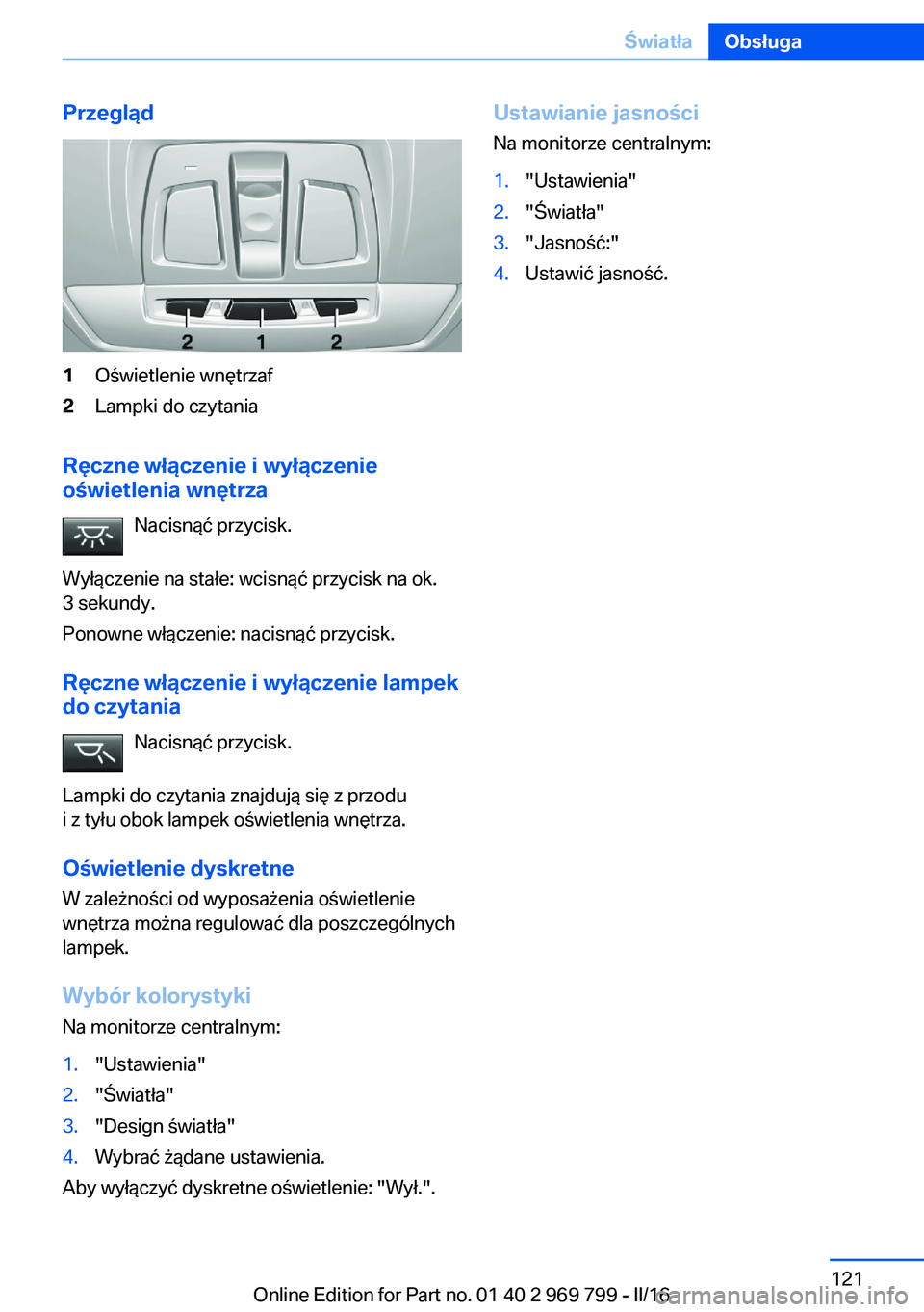 BMW X5 2016 Instrukcja obsługi (in Polish) Przegląd1Oświetlenie wnętrzaf2Lampki do czytania
Ręczne włączenie i wyłączenie
oświetlenia wnętrza
Nacisnąć przycisk.
Wyłączenie na stałe: wcisnąć przycisk na ok.
3 sekundy.
Ponowne w BMW X5 2016 Instrukcja obsługi (in Polish) Przegląd1Oświetlenie wnętrzaf2Lampki do czytania
Ręczne włączenie i wyłączenie
oświetlenia wnętrza
Nacisnąć przycisk.
Wyłączenie na stałe: wcisnąć przycisk na ok.
3 sekundy.
Ponowne w