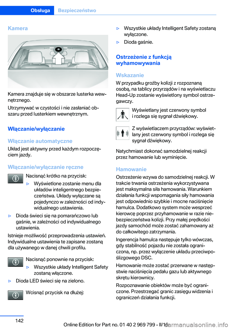 BMW X5 2016 Instrukcja obsługi (in Polish) Kamera
Kamera znajduje się w obszarze lusterka wew‐
nętrznego.
Utrzymywać w czystości i nie zasłaniać ob‐
szaru przed lusterkiem wewnętrznym.
Włączanie/wyłączanie
Włączanie automatycz BMW X5 2016 Instrukcja obsługi (in Polish) Kamera
Kamera znajduje się w obszarze lusterka wew‐
nętrznego.
Utrzymywać w czystości i nie zasłaniać ob‐
szaru przed lusterkiem wewnętrznym.
Włączanie/wyłączanie
Włączanie automatycz