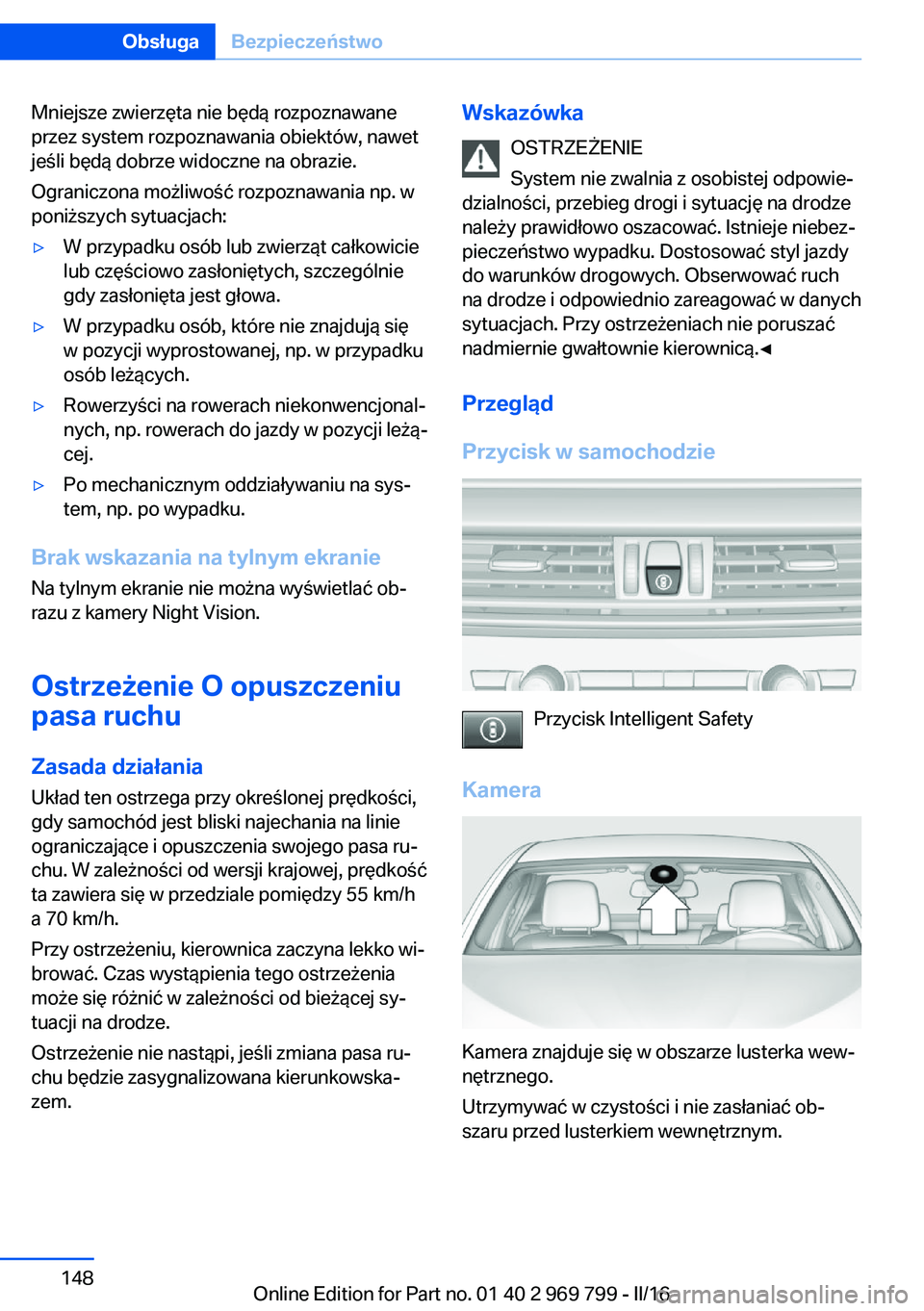 BMW X5 2016 Instrukcja obsługi (in Polish) Mniejsze zwierzęta nie będą rozpoznawane
przez system rozpoznawania obiektów, nawet
jeśli będą dobrze widoczne na obrazie.
Ograniczona możliwość rozpoznawania np. w
poniższych sytuacjach: BMW X5 2016 Instrukcja obsługi (in Polish) Mniejsze zwierzęta nie będą rozpoznawane
przez system rozpoznawania obiektów, nawet
jeśli będą dobrze widoczne na obrazie.
Ograniczona możliwość rozpoznawania np. w
poniższych sytuacjach:
