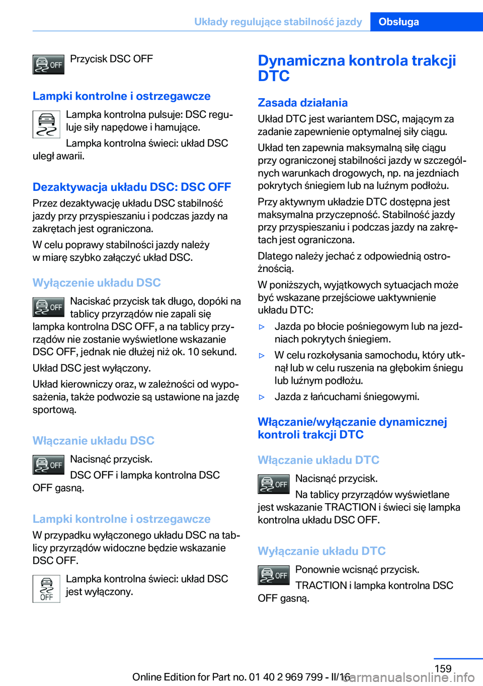 BMW X5 2016  Instrukcja obsługi (in Polish) Przycisk DSC OFF
Lampki kontrolne i ostrzegawcze Lampka kontrolna pulsuje: DSC regu‐luje siły napędowe i hamujące.
Lampka kontrolna świeci: układ DSC
uległ awarii.
Dezaktywacja układu DSC: DS