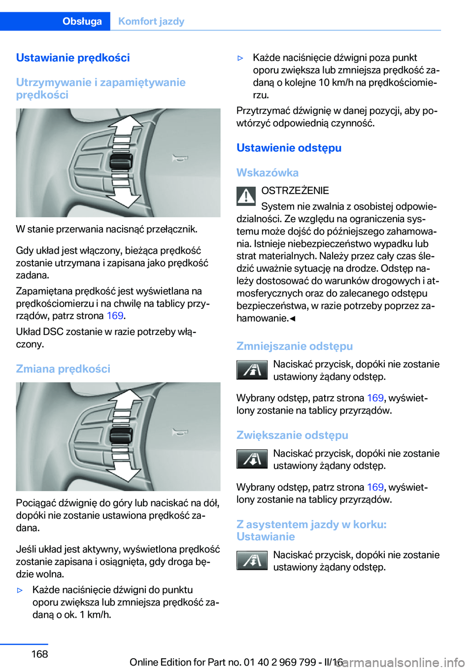 BMW X5 2016 Instrukcja obsługi (in Polish) Ustawianie prędkości
Utrzymywanie i zapamiętywanie
prędkości
W stanie przerwania nacisnąć przełącznik.
Gdy układ jest włączony, bieżąca prędkość
zostanie utrzymana i zapisana jako pr BMW X5 2016 Instrukcja obsługi (in Polish) Ustawianie prędkości
Utrzymywanie i zapamiętywanie
prędkości
W stanie przerwania nacisnąć przełącznik.
Gdy układ jest włączony, bieżąca prędkość
zostanie utrzymana i zapisana jako pr