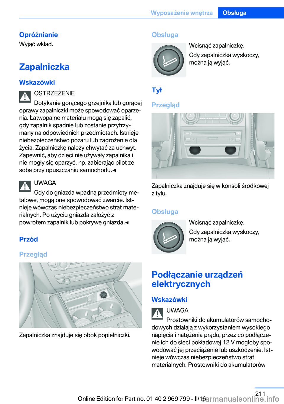 BMW X5 2016 Instrukcja obsługi (in Polish) OpróżnianieWyjąć wkład.
Zapalniczka Wskazówki OSTRZEŻENIE
Dotykanie gorącego grzejnika lub gorącej
oprawy zapalniczki może spowodować oparze‐
nia. Łatwopalne materiału mogą się zapali BMW X5 2016 Instrukcja obsługi (in Polish) OpróżnianieWyjąć wkład.
Zapalniczka Wskazówki OSTRZEŻENIE
Dotykanie gorącego grzejnika lub gorącej
oprawy zapalniczki może spowodować oparze‐
nia. Łatwopalne materiału mogą się zapali