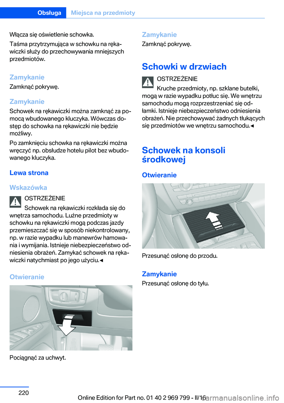 BMW X5 2016 Instrukcja obsługi (in Polish) Włącza się oświetlenie schowka.
Taśma przytrzymująca w schowku na ręka‐
wiczki służy do przechowywania mniejszych
przedmiotów.
Zamykanie Zamknąć pokrywę.
Zamykanie
Schowek na rękawiczk BMW X5 2016 Instrukcja obsługi (in Polish) Włącza się oświetlenie schowka.
Taśma przytrzymująca w schowku na ręka‐
wiczki służy do przechowywania mniejszych
przedmiotów.
Zamykanie Zamknąć pokrywę.
Zamykanie
Schowek na rękawiczk