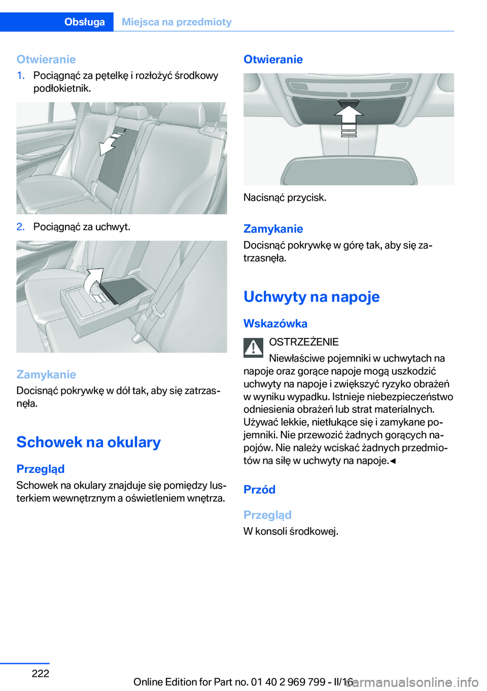 BMW X5 2016  Instrukcja obsługi (in Polish) Otwieranie1.Pociągnąć za pętelkę i rozłożyć środkowy
podłokietnik.2.Pociągnąć za uchwyt.
Zamykanie
Docisnąć pokrywkę w dół tak, aby się zatrzas‐
nęła.
Schowek na okulary
Przegl