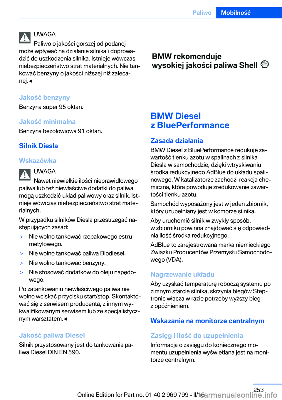 BMW X5 2016  Instrukcja obsługi (in Polish) UWAGA
Paliwo o jakości gorszej od podanej
może wpływać na działanie silnika i doprowa‐
dzić do uszkodzenia silnika. Istnieje wówczas
niebezpieczeństwo strat materialnych. Nie tan‐
kować b