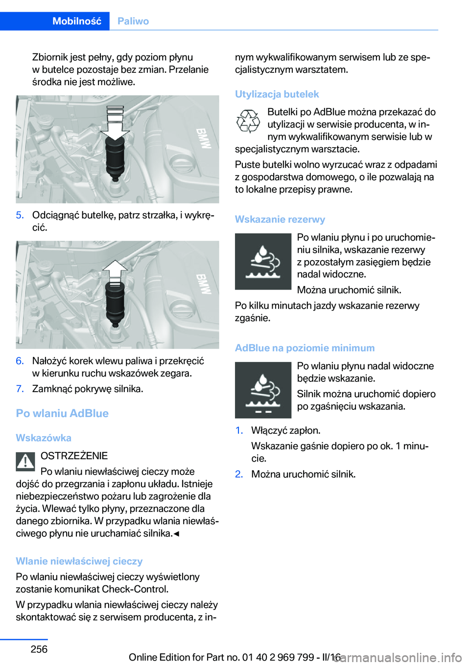 BMW X5 2016  Instrukcja obsługi (in Polish) Zbiornik jest pełny, gdy poziom płynu
w butelce pozostaje bez zmian. Przelanie
środka nie jest możliwe.5.Odciągnąć butelkę, patrz strzałka, i wykrę‐
cić.6.Nałożyć korek wlewu paliwa i 