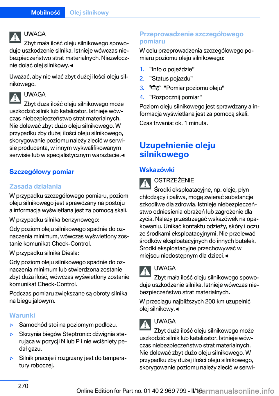 BMW X5 2016  Instrukcja obsługi (in Polish) UWAGA
Zbyt mała ilość oleju silnikowego spowo‐
duje uszkodzenie silnika. Istnieje wówczas nie‐
bezpieczeństwo strat materialnych. Niezwłocz‐
nie dolać olej silnikowy.◀
Uważać, aby nie