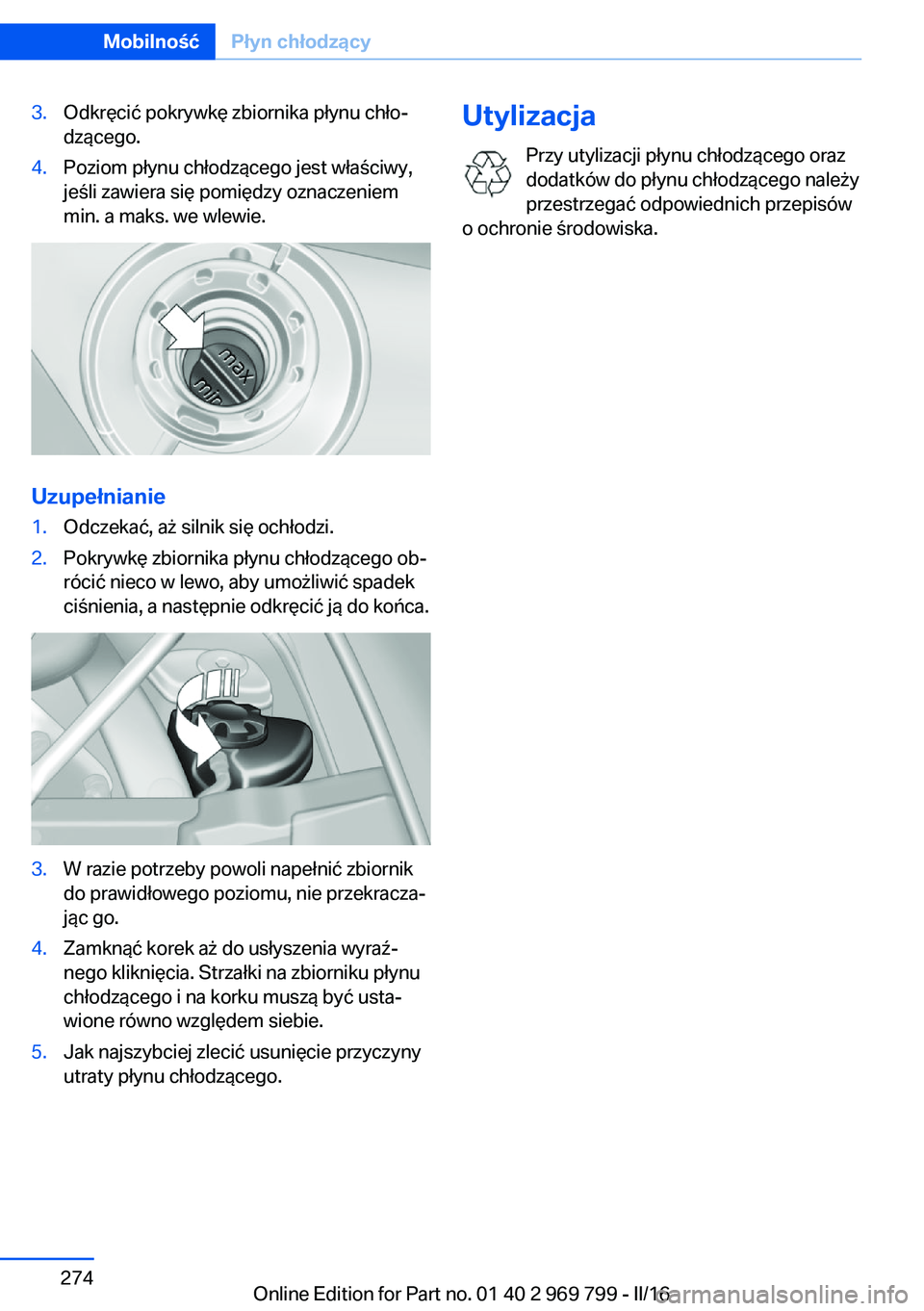 BMW X5 2016  Instrukcja obsługi (in Polish) 3.Odkręcić pokrywkę zbiornika płynu chło‐
dzącego.4.Poziom płynu chłodzącego jest właściwy,
jeśli zawiera się pomiędzy oznaczeniem
min. a maks. we wlewie.
Uzupełnianie
1.Odczekać, a