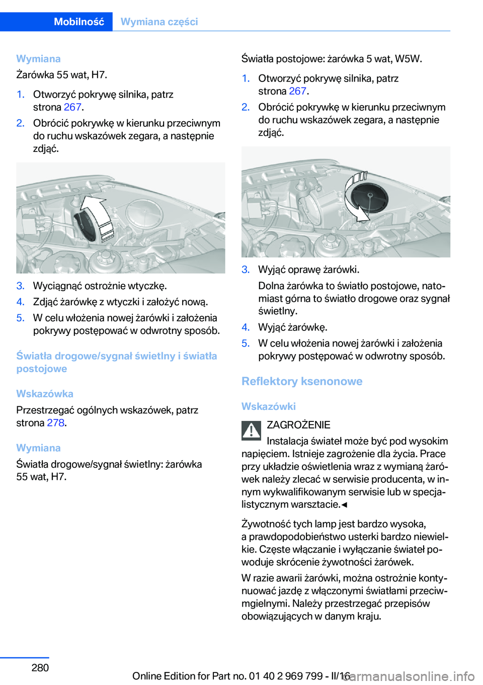 BMW X5 2016  Instrukcja obsługi (in Polish) Wymiana
Żarówka 55 wat, H7.1.Otworzyć pokrywę silnika, patrz
strona  267.2.Obrócić pokrywkę w kierunku przeciwnym
do ruchu wskazówek zegara, a następnie
zdjąć.3.Wyciągnąć ostrożnie wtyc