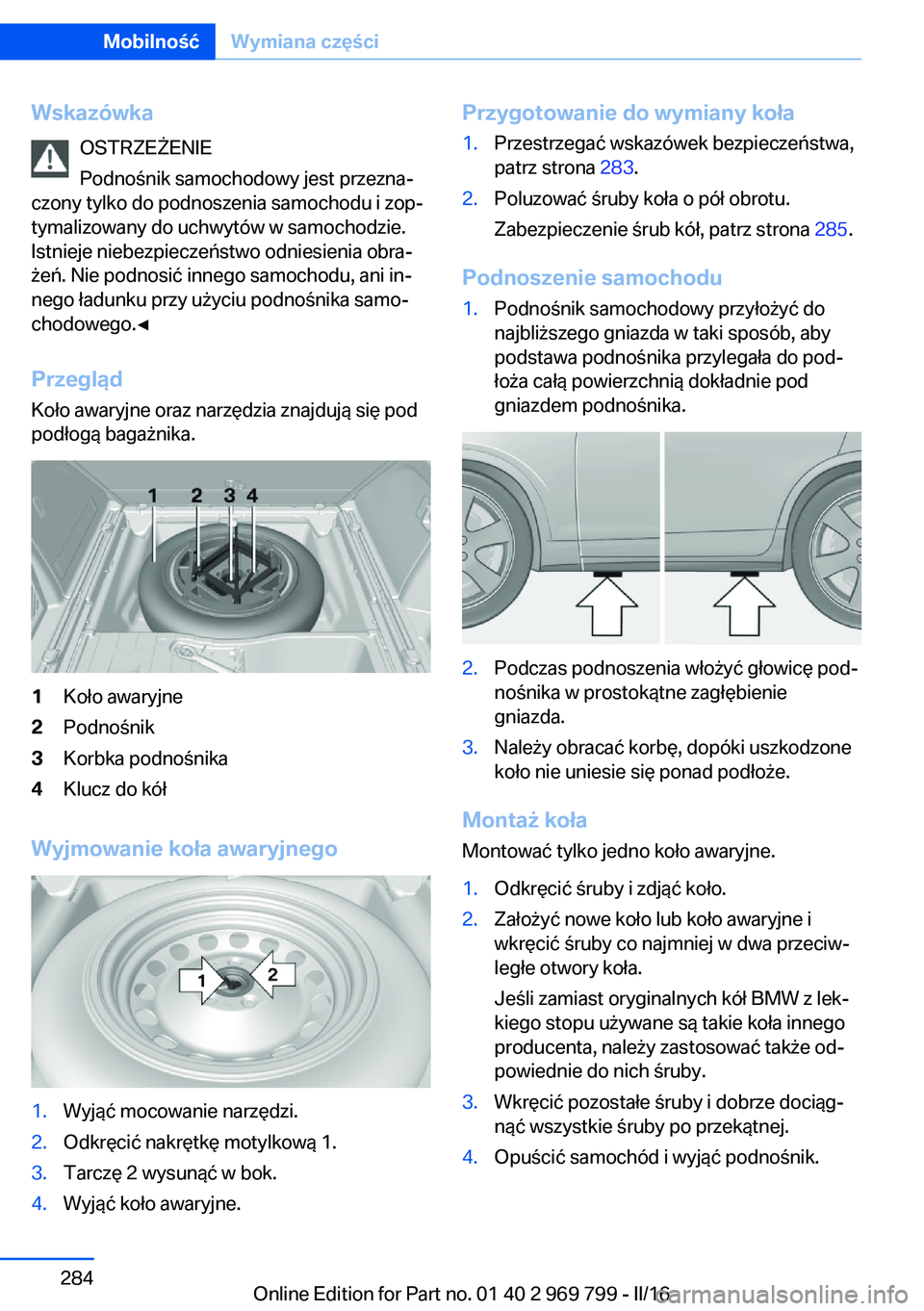 BMW X5 2016  Instrukcja obsługi (in Polish) WskazówkaOSTRZEŻENIE
Podnośnik samochodowy jest przezna‐
czony tylko do podnoszenia samochodu i zop‐
tymalizowany do uchwytów w samochodzie.
Istnieje niebezpieczeństwo odniesienia obra‐
że