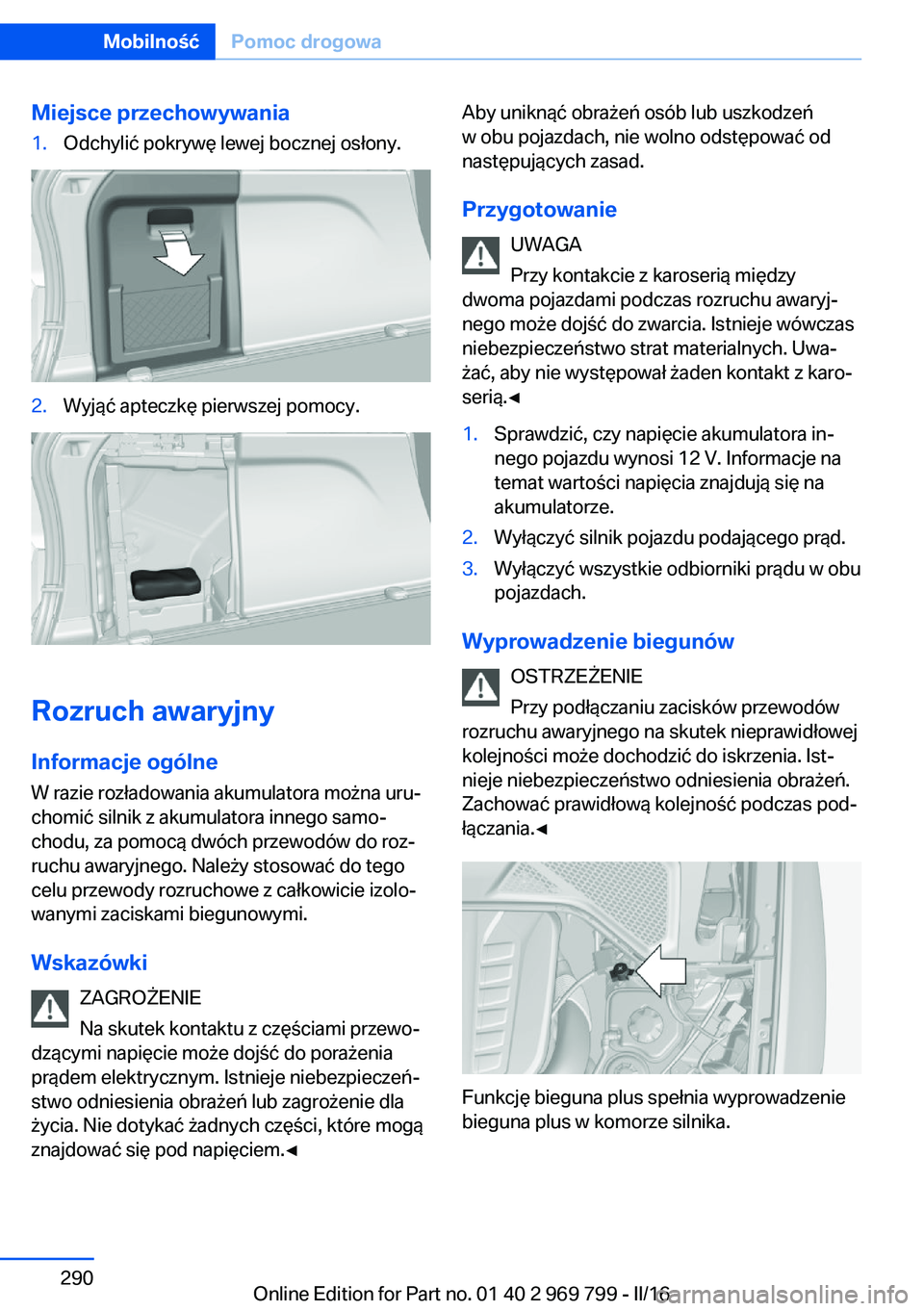 BMW X5 2016  Instrukcja obsługi (in Polish) Miejsce przechowywania1.Odchylić pokrywę lewej bocznej osłony.2.Wyjąć apteczkę pierwszej pomocy.
Rozruch awaryjny
Informacje ogólne
W razie rozładowania akumulatora można uru‐
chomić silni
