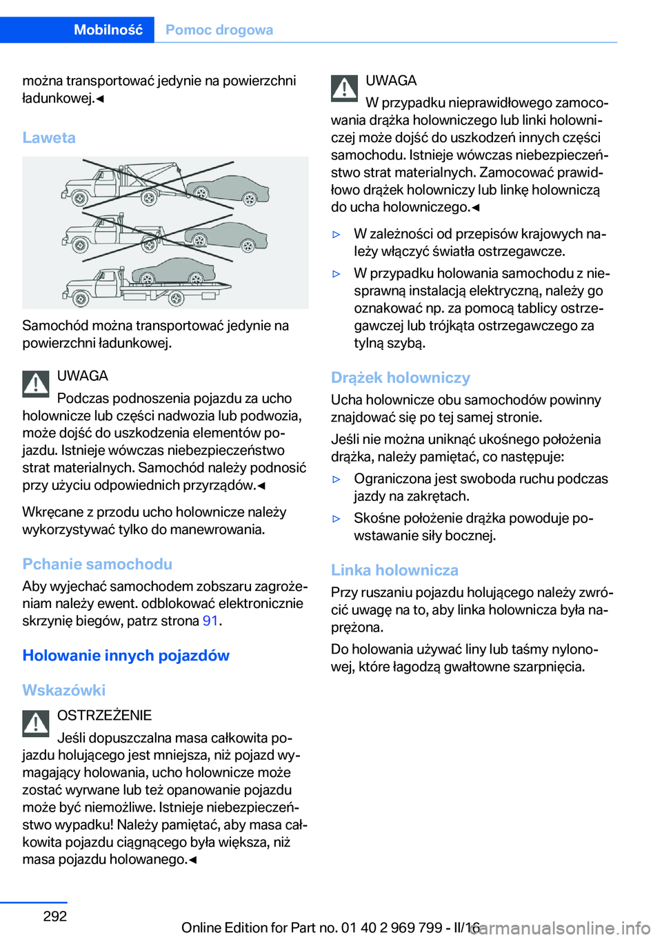 BMW X5 2016  Instrukcja obsługi (in Polish) można transportować jedynie na powierzchni
ładunkowej.◀
Laweta
Samochód można transportować jedynie na
powierzchni ładunkowej.
UWAGA
Podczas podnoszenia pojazdu za ucho
holownicze lub częśc