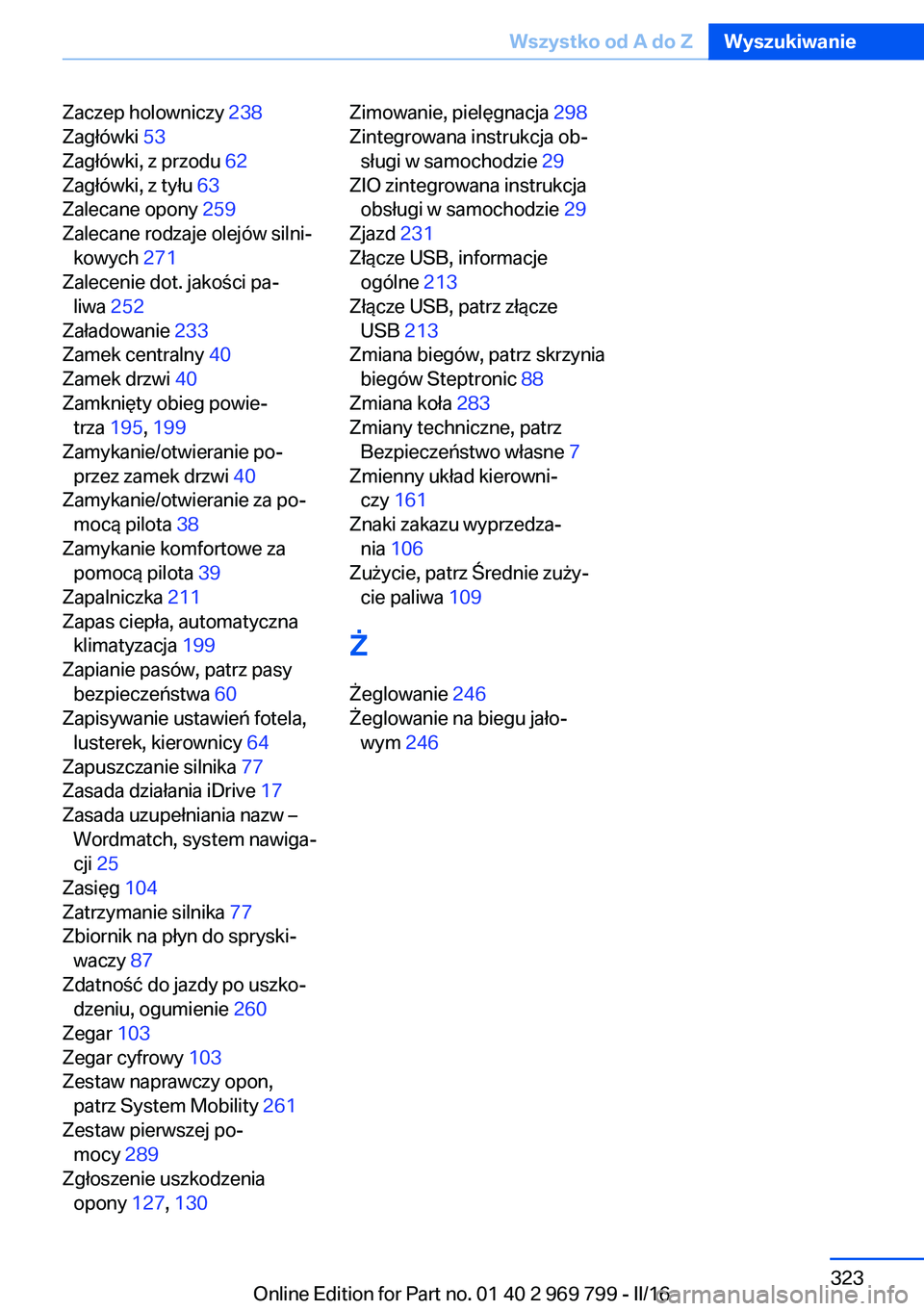 BMW X5 2016  Instrukcja obsługi (in Polish) Zaczep holowniczy 238 
Zagłówki  53 
Zagłówki, z przodu  62 
Zagłówki, z tyłu  63 
Zalecane opony  259 
Zalecane rodzaje olejów silni‐ kowych  271 
Zalecenie dot. jakości pa‐ liwa  252 
Z