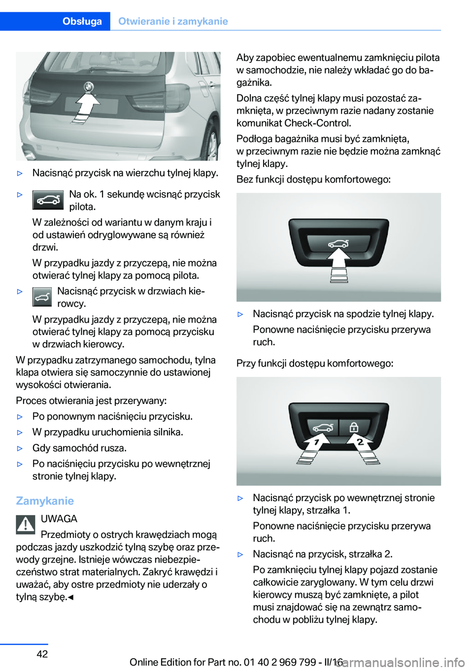 BMW X5 2016 Instrukcja obsługi (in Polish) ▷Nacisnąć przycisk na wierzchu tylnej klapy.▷Na ok. 1 sekundę wcisnąć przycisk
pilota.
W zależności od wariantu w danym kraju i
od ustawień odryglowywane są również
drzwi.
W przypadku j BMW X5 2016 Instrukcja obsługi (in Polish) ▷Nacisnąć przycisk na wierzchu tylnej klapy.▷Na ok. 1 sekundę wcisnąć przycisk
pilota.
W zależności od wariantu w danym kraju i
od ustawień odryglowywane są również
drzwi.
W przypadku j