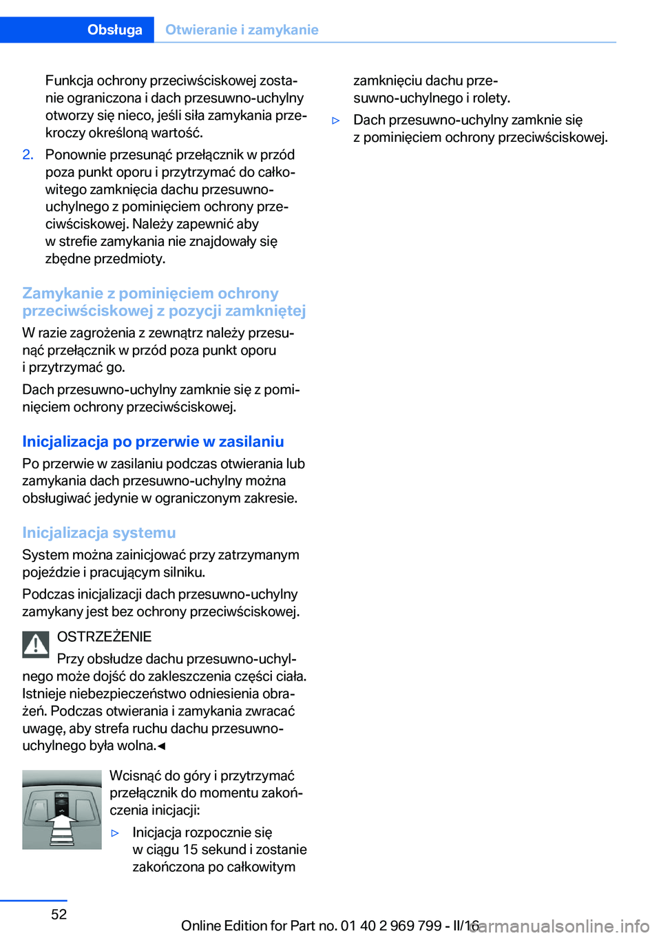 BMW X5 2016  Instrukcja obsługi (in Polish) Funkcja ochrony przeciwściskowej zosta‐
nie ograniczona i dach przesuwno-uchylny
otworzy się nieco, jeśli siła zamykania prze‐
kroczy określoną wartość.2.Ponownie przesunąć przełącznik
