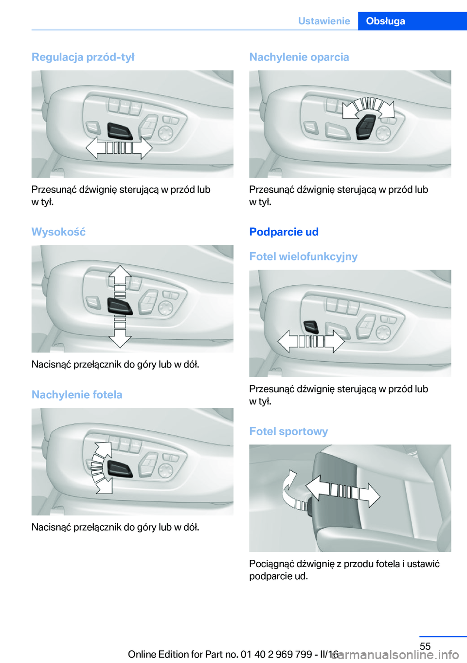 BMW X5 2016  Instrukcja obsługi (in Polish) Regulacja przód-tył
Przesunąć dźwignię sterującą w przód lub
w tył.
Wysokość
Nacisnąć przełącznik do góry lub w dół.Nachylenie fotela
Nacisnąć przełącznik do góry lub w dół.
