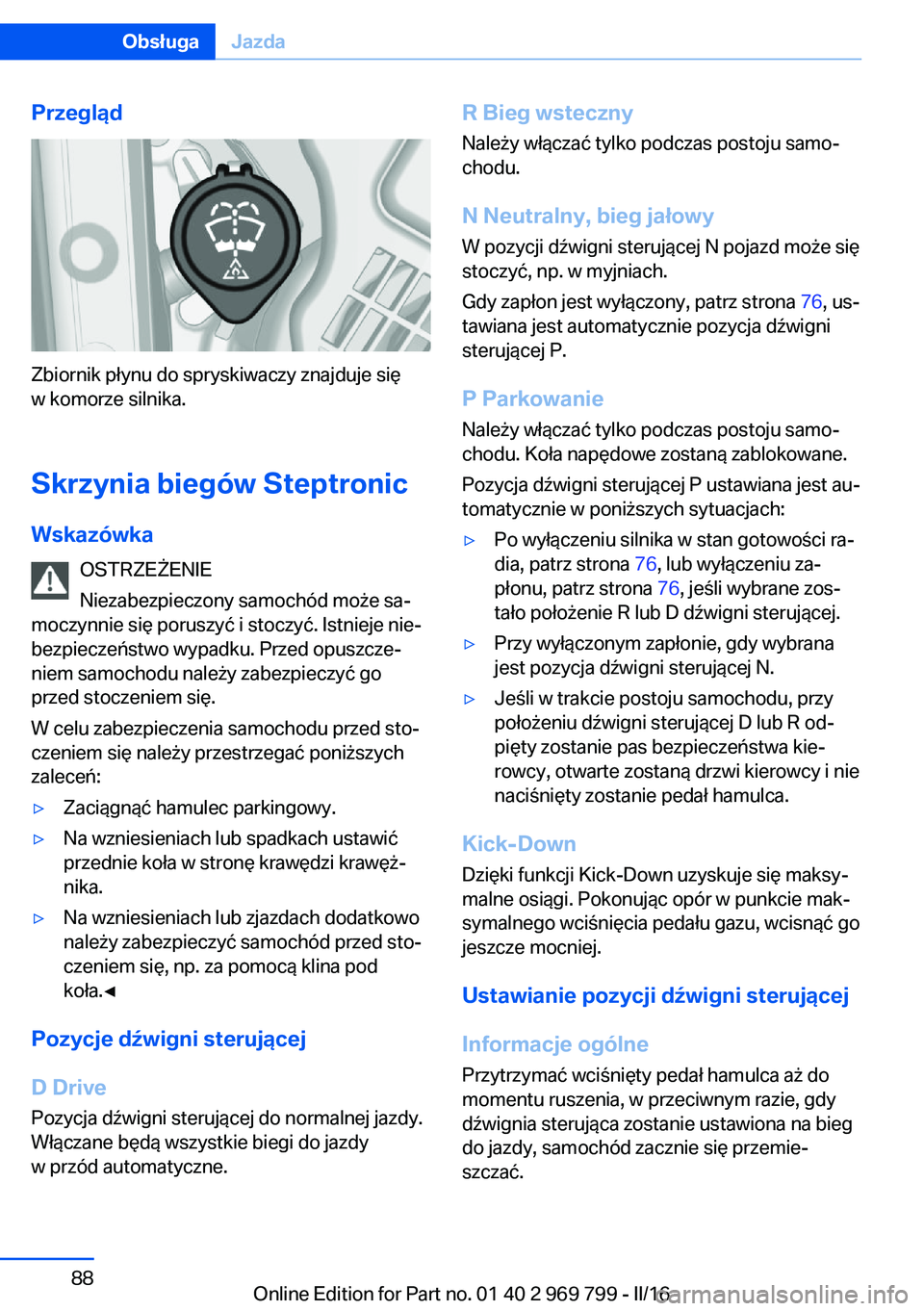 BMW X5 2016  Instrukcja obsługi (in Polish) Przegląd
Zbiornik płynu do spryskiwaczy znajduje się
w komorze silnika.
Skrzynia biegów Steptronic
Wskazówka OSTRZEŻENIE
Niezabezpieczony samochód może sa‐
moczynnie się poruszyć i stoczy