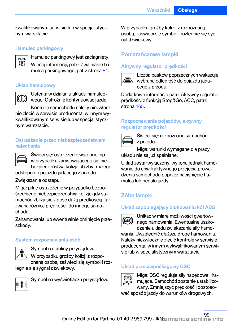 BMW X5 2016  Instrukcja obsługi (in Polish) kwalifikowanym serwisie lub w specjalistycz‐
nym warsztacie.
Hamulec parkingowy Hamulec parkingowy jest zaciągnięty.Więcej informacji, patrz Zwalnianie ha‐
mulca parkingowego, patrz strona  81.