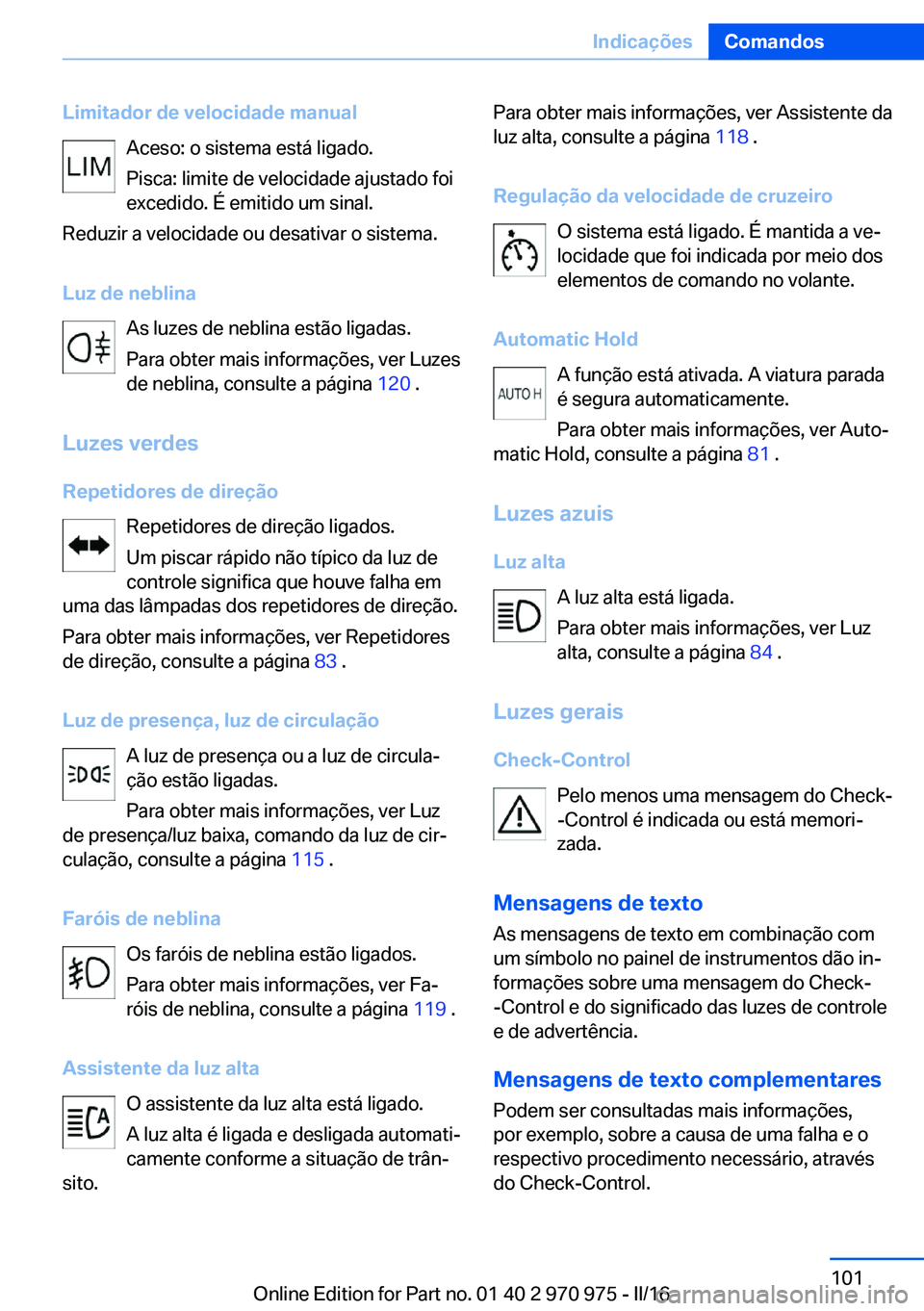 BMW X5 2016 Manual do condutor (in Portuguese) Limitador de velocidade manualAceso: o sistema está ligado.
Pisca: limite de velocidade ajustado foi
excedido. É emitido um sinal.
Reduzir a velocidade ou desativar o sistema.
Luz de neblina As luze BMW X5 2016 Manual do condutor (in Portuguese) Limitador de velocidade manualAceso: o sistema está ligado.
Pisca: limite de velocidade ajustado foi
excedido. É emitido um sinal.
Reduzir a velocidade ou desativar o sistema.
Luz de neblina As luze