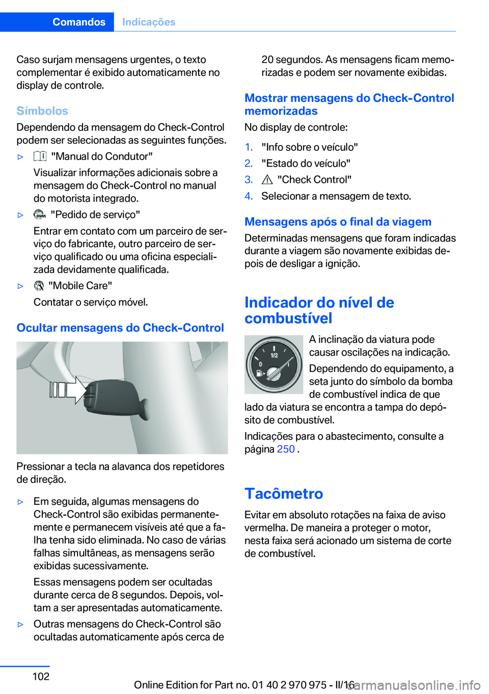 BMW X5 2016 Manual do condutor (in Portuguese) Caso surjam mensagens urgentes, o texto
complementar é exibido automaticamente no
display de controle.
Símbolos Dependendo da mensagem do Check-Control
podem ser selecionadas as seguintes funções. BMW X5 2016 Manual do condutor (in Portuguese) Caso surjam mensagens urgentes, o texto
complementar é exibido automaticamente no
display de controle.
Símbolos Dependendo da mensagem do Check-Control
podem ser selecionadas as seguintes funções.