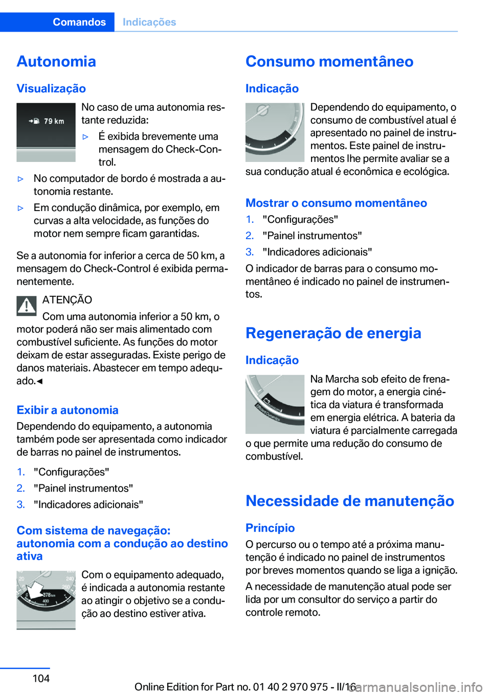 BMW X5 2016 Manual do condutor (in Portuguese) Autonomia
Visualização No caso de uma autonomia res‐
tante reduzida:▷É exibida brevemente uma
mensagem do Check-Con‐
trol.▷No computador de bordo é mostrada a au‐
tonomia restante.▷Em BMW X5 2016 Manual do condutor (in Portuguese) Autonomia
Visualização No caso de uma autonomia res‐
tante reduzida:▷É exibida brevemente uma
mensagem do Check-Con‐
trol.▷No computador de bordo é mostrada a au‐
tonomia restante.▷Em