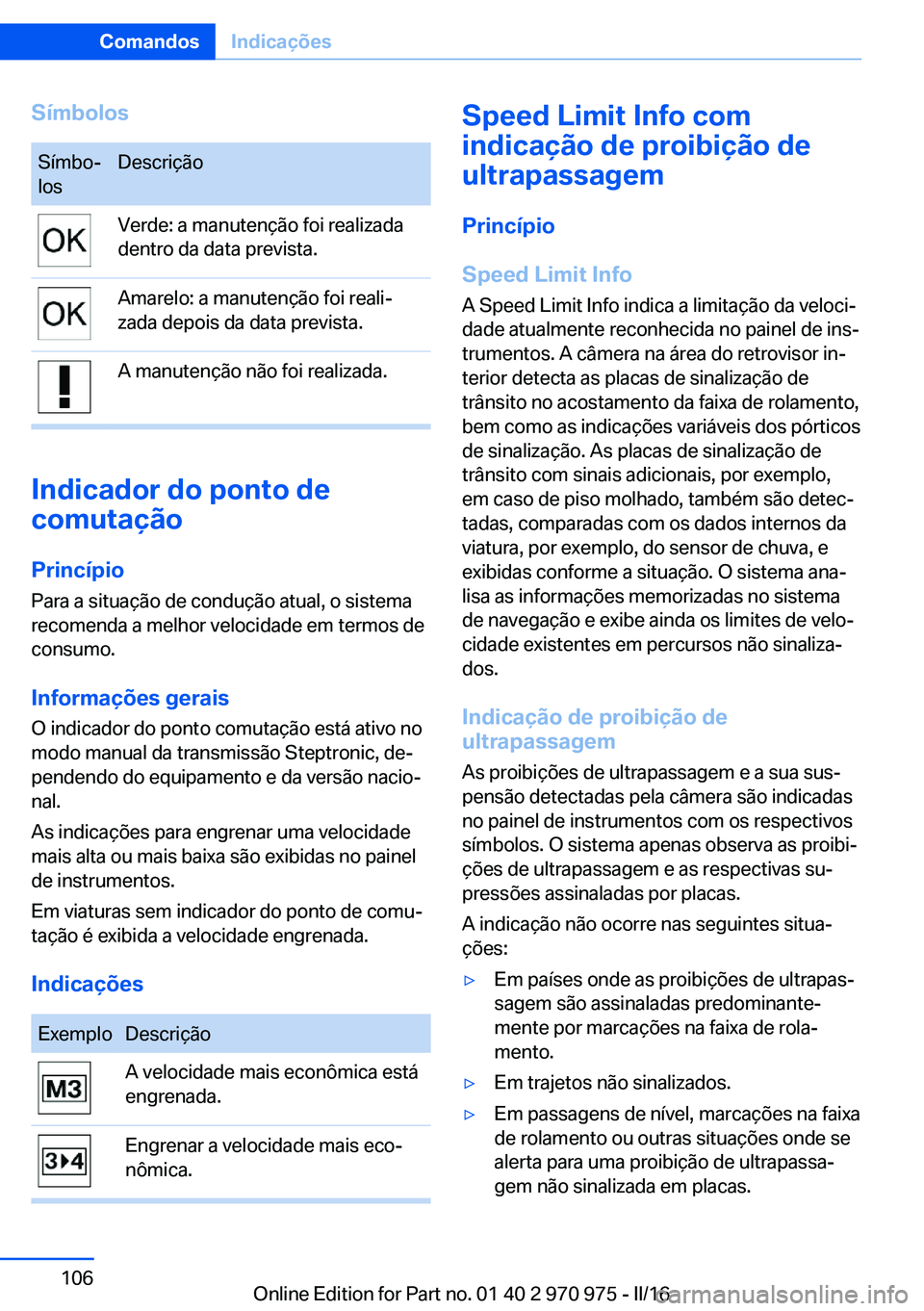 BMW X5 2016  Manual do condutor (in Portuguese) SímbolosSímbo‐
losDescriçãoVerde: a manutenção foi realizada
dentro da data prevista.Amarelo: a manutenção foi reali‐
zada depois da data prevista.A manutenção não foi realizada.
Indica