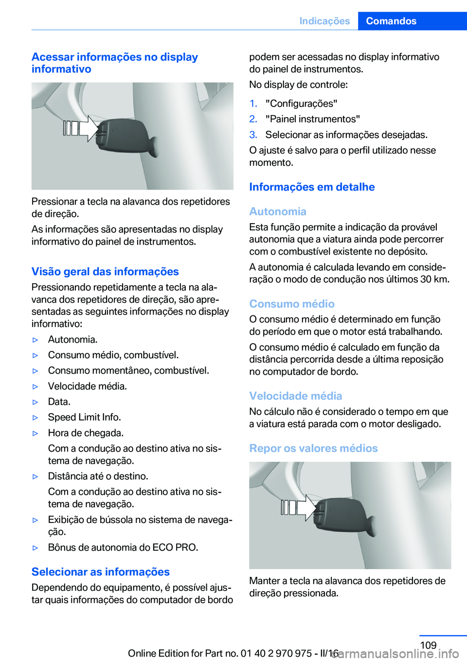 BMW X5 2016 Manual do condutor (in Portuguese) Acessar informações no display
informativo
Pressionar a tecla na alavanca dos repetidores
de direção.
As informações são apresentadas no display
informativo do painel de instrumentos.
Visão ge BMW X5 2016 Manual do condutor (in Portuguese) Acessar informações no display
informativo
Pressionar a tecla na alavanca dos repetidores
de direção.
As informações são apresentadas no display
informativo do painel de instrumentos.
Visão ge