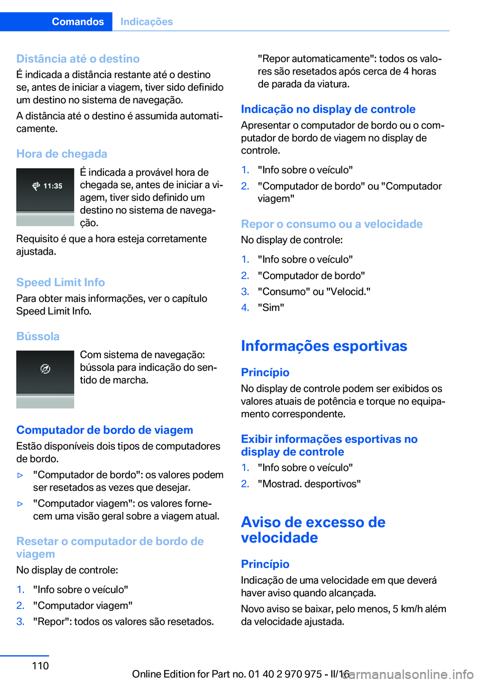 BMW X5 2016 Manual do condutor (in Portuguese) Distância até o destino
É indicada a distância restante até o destino
se, antes de iniciar a viagem, tiver sido definido
um destino no sistema de navegação.
A distância até o destino é assum BMW X5 2016 Manual do condutor (in Portuguese) Distância até o destino
É indicada a distância restante até o destino
se, antes de iniciar a viagem, tiver sido definido
um destino no sistema de navegação.
A distância até o destino é assum