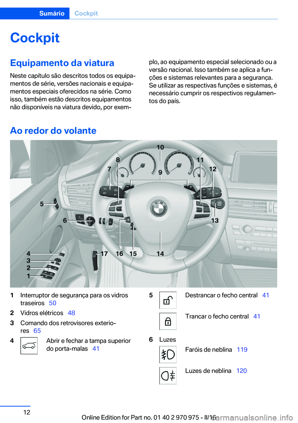 BMW X5 2016  Manual do condutor (in Portuguese) CockpitEquipamento da viatura
Neste capítulo são descritos todos os equipa‐
mentos de série, versões nacionais e equipa‐
mentos especiais oferecidos na série. Como
isso, também estão descri