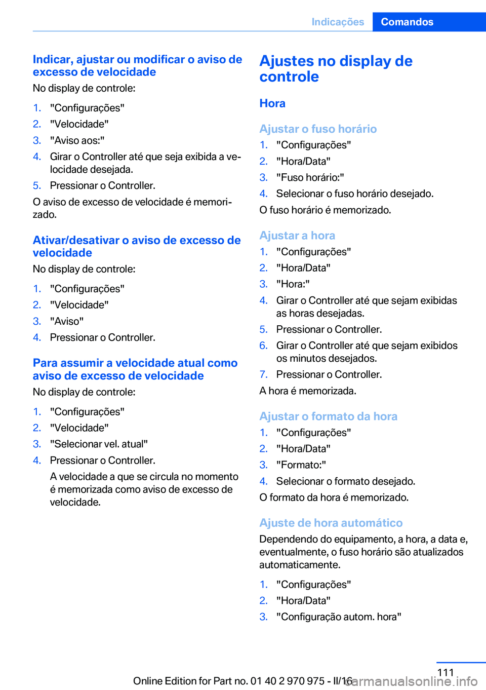 BMW X5 2016 Manual do condutor (in Portuguese) Indicar, ajustar ou modificar o aviso de
excesso de velocidade
No display de controle:1."Configurações"2."Velocidade"3."Aviso aos:"4.Girar o Controller até que seja exibida BMW X5 2016 Manual do condutor (in Portuguese) Indicar, ajustar ou modificar o aviso de
excesso de velocidade
No display de controle:1."Configurações"2."Velocidade"3."Aviso aos:"4.Girar o Controller até que seja exibida