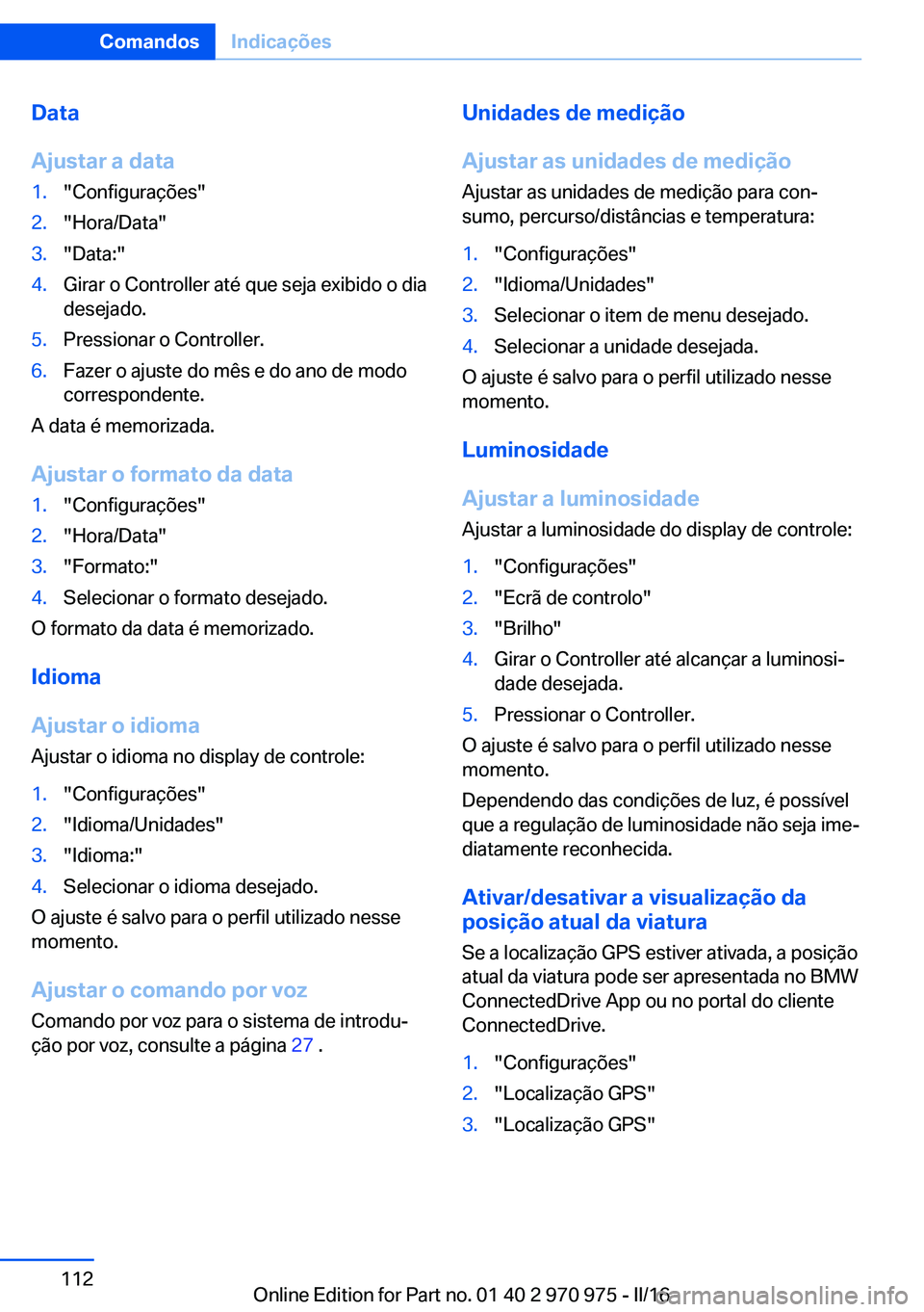 BMW X5 2016 Manual do condutor (in Portuguese) Data
Ajustar a data1."Configurações"2."Hora/Data"3."Data:"4.Girar o Controller até que seja exibido o dia
desejado.5.Pressionar o Controller.6.Fazer o ajuste do mês e do an BMW X5 2016 Manual do condutor (in Portuguese) Data
Ajustar a data1."Configurações"2."Hora/Data"3."Data:"4.Girar o Controller até que seja exibido o dia
desejado.5.Pressionar o Controller.6.Fazer o ajuste do mês e do an